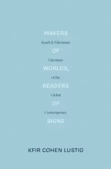 Image of Makers of Worlds, Readers of Signs : Israeli and Palestinian Literature of the Global Contemporary