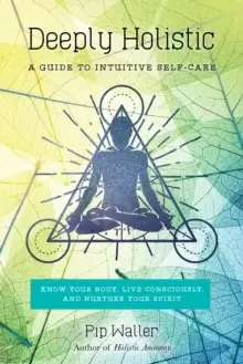 Image of Deeply Holistic : A Guide to Intuitive Self-Care--Know Your Body, Live Consciously, and Nurture Your Spirit