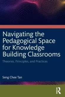 Image of Navigating the Pedagogical Space for Knowledge Building Classrooms : Theories, Principles, and Practices