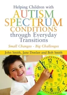Image of Helping Children with Autism Spectrum Conditions through Everyday Transitions : Small Changes - Big Challenges