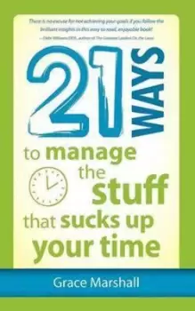 Image of 21 Ways to Manage the Stuff That Sucks Up Your Time by Grace Marshall
