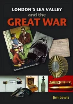 Image of Londons Lea Valley and the Great War by Jim Lewis Hardback