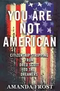 Image of you are not american citizenship stripping from dred scott to the dreamers