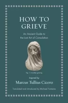 Image of How to Grieve : An Ancient Guide to the Lost Art of Consolation