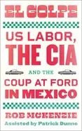 Image of el golpe us labor the cia and the coup at ford in mexico