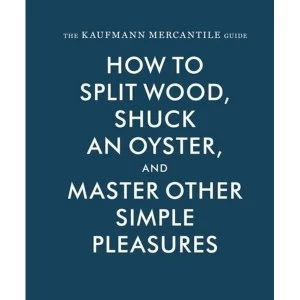 Image of The Kaufmann Mercantile Guide How to Split Wood, Shuck an Oyster, and Master Other Simple Pleasures Hardback 2015