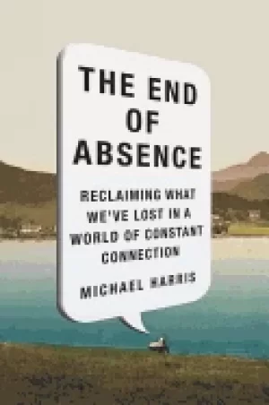Image of end of absence reclaiming what weve lost in a world of constant connection
