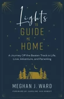 Image of Lights to Guide Me Home : A Journey Off the Beaten Track in Life, Love, Adventure, and Parenting