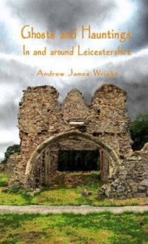 Image of Ghosts and Hauntings in and around Leicestershire by Andrew James Wright Paperback