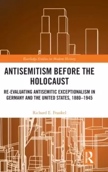Image of Antisemitism Before the Holocaust : Re-Evaluating Antisemitic Exceptionalism in Germany and the United States, 1880-1945