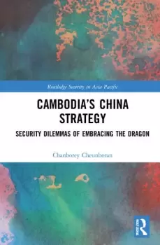 Image of Cambodias China StrategySecurity Dilemmas of Embracing the Dragon