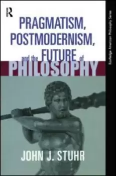 Image of Pragmatism Postmodernism and the Future of Philosophy by John J. Stuhr