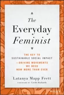 Image of The Everyday Feminist : The Key to Sustainable Social Impact Driving Movements We Need Now More than Ever