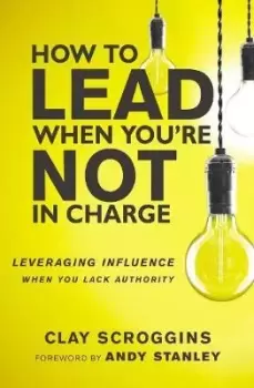 Image of How to Lead When You're Not in Charge by Clay Scroggins