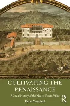 Image of Cultivating the RenaissanceA Social History of the Medici Tuscan Villas