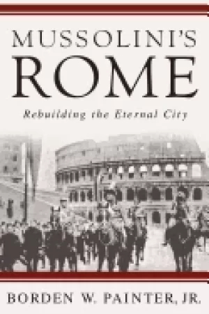 Image of mussolinis rome rebuilding the eternal city