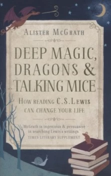 Image of Deep Magic Dragons and Talking Mice by Alister Mcgrath Hardback