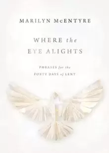 Image of Where the Eye Alights : Phrases for the Forty Days of Lent