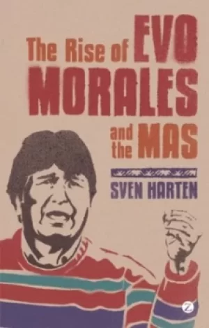 Image of The rise of Evo Morales and the MAS by Sven Harten