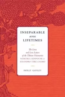 Image of Inseparable across Lifetimes : The Lives and Love Letters of the Tibetan Visionaries Namtrul Rinpoche and Khandro Tare Lhamo