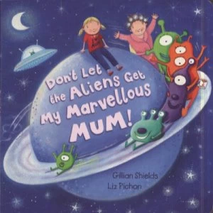 Image of Dont Let the Aliens Get My Marvellous Mum by Gillian Shields and Liz Pichon Hardback
