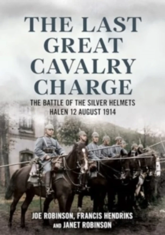Image of The Last Great Cavalry Charge : The Battle of the Silver Helmets, Halen 12 August 1914 Paperback / softback