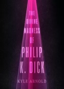 Image of The divine madness of Philip K Dick by Kyle Arnold
