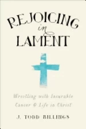 Image of rejoicing in lament wrestling with incurable cancer and life in christ
