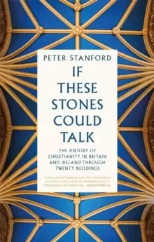 Image of If These Stones Could Talk : The History of Christianity in Britain and Ireland through Twenty Buildings