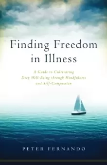 Image of Finding Freedom In Illness : A Guide to Cultivating Deep Well-Being through Mindfulness and Self-Compassion