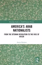 Image of America's Arab Nationalists From the Ottoman Revolution to the Rise of Hitler