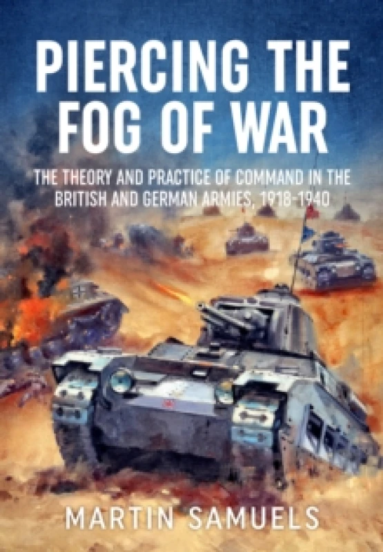 Image of Piercing the Fog of War : The Theory and Practice of Command in the British and German Armies, 1918-1940 Paperback / softback