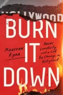 Image of Burn It Down : Power, Complicity, and a Call for Change in Hollywood
