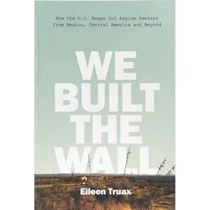 Image of We Built the Wall How the US Keeps Out Asylum Seekers from Mexico, Central America and Beyond Hardback 2018