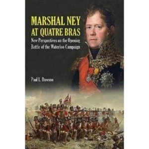 Image of Marshal Ney at Quatre Bras : New Perspectives on the Opening Battle of the Waterloo Campaign