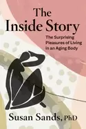 Image of inside story the surprising pleasures of living in an aging body