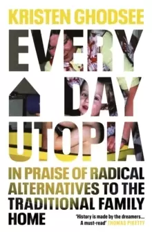 Image of Everyday Utopia : In Praise of Radical Alternatives to the Traditional Family Home