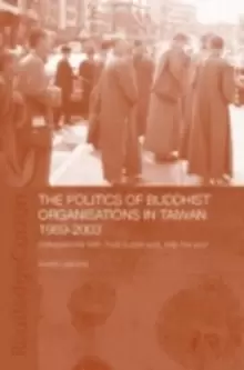 Image of The Politics of Buddhist Organizations in Taiwan, 1989-2003 : Safeguard the Faith, Build a Pure Land, Help the Poor