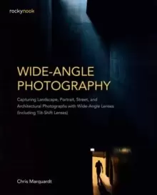 Image of Wide-Angle Photography : Capturing Landscape, Portrait, Street, and Architectural Photographs with Wide-Angle Lenses Including Tilt-Shift Lenses