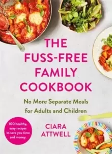 Image of The Fuss-Free Family Cookbook: No more separate meals for adults and children! : 100 healthy, easy, quick recipes for all the family