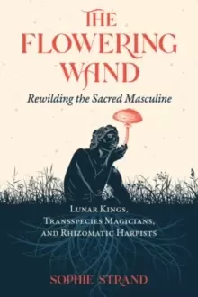 Image of The Flowering Wand : Rewilding the Sacred Masculine