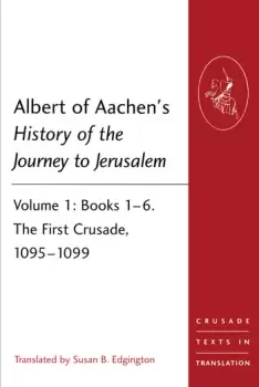 Image of Albert of Aachens History of the Journey to JerusalemVolume 1: Books 16. The First Crusade 10951099