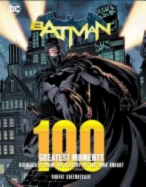 Image of batman 100 greatest moments highlights from the history of the dark knight