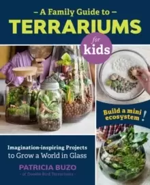 Image of A Family Guide to Terrariums for Kids : Imagination-inspiring Projects to Grow a World in Glass - Build a mini ecosystem!