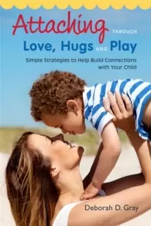 Image of Attaching Through Love, Hugs and Play : Simple Strategies to Help Build Connections with Your Child