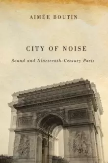 Image of City of Noise : Sound and Nineteenth-Century Paris