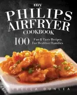 Image of my philips airfryer cookbook 100 fun and tasty recipes for healthier famili