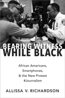 Image of Bearing Witness While Black : African Americans, Smartphones, and the New Protest #Journalism