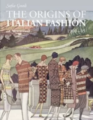 Image of The origins of Italian fashion 1900-45 by Sofia Gnoli