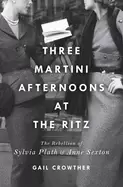 Image of three martini afternoons at the ritz the rebellion of sylvia plath and anne
